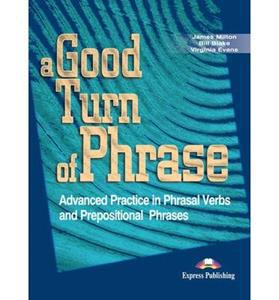 A GOOD TURN OF PHRASE ADVANCED PRACTICE IN PHRASAL VERBS & PREPOSITIONAL PHRASALS