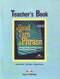 A GOOD TURN OF PHRASE ADVANCED PRACTICE IN PHRASAL VERBS & PREPOSITIONAL PHRASALS TEACHER’S
